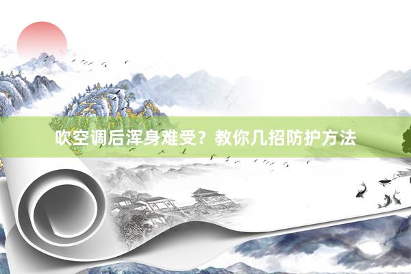 吹空调后浑身难受？教你几招防护方法