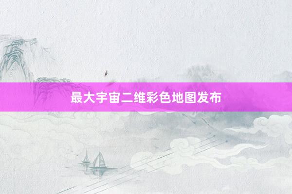 最大宇宙二维彩色地图发布