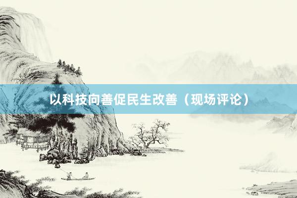 以科技向善促民生改善（现场评论）