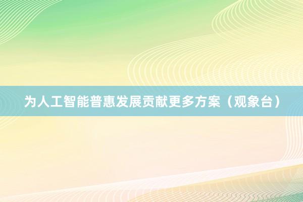 为人工智能普惠发展贡献更多方案（观象台）