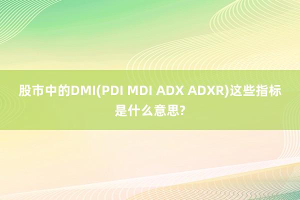 股市中的DMI(PDI MDI ADX ADXR)这些指标是什么意思?