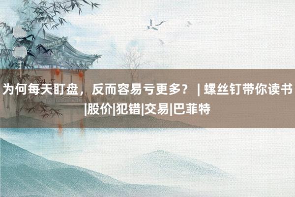 为何每天盯盘，反而容易亏更多？ | 螺丝钉带你读书|股价|犯错|交易|巴菲特
