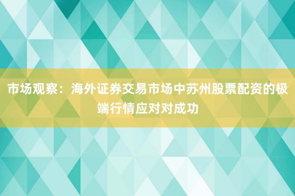 市场观察：海外证券交易市场中苏州股票配资的极端行情应对对成功