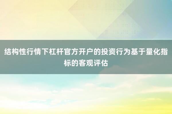 结构性行情下杠杆官方开户的投资行为基于量化指标的客观评估