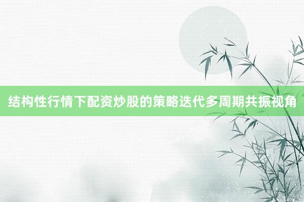 结构性行情下配资炒股的策略迭代多周期共振视角