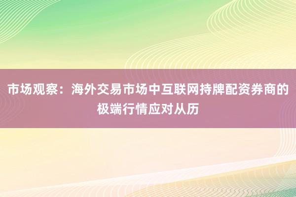 市场观察：海外交易市场中互联网持牌配资券商的极端行情应对从历