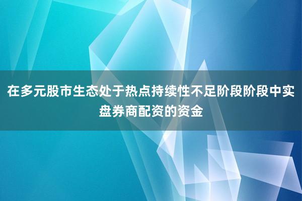 在多元股市生态处于热点持续性不足阶段阶段中实盘券商配资的资金