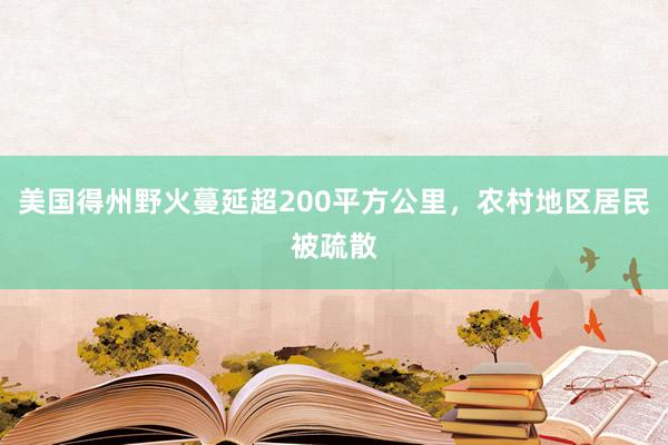 美国得州野火蔓延超200平方公里，农村地区居民被疏散