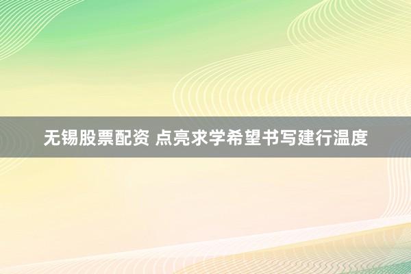 无锡股票配资 点亮求学希望书写建行温度