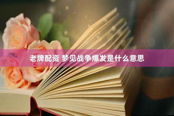 老牌配资 梦见战争爆发是什么意思