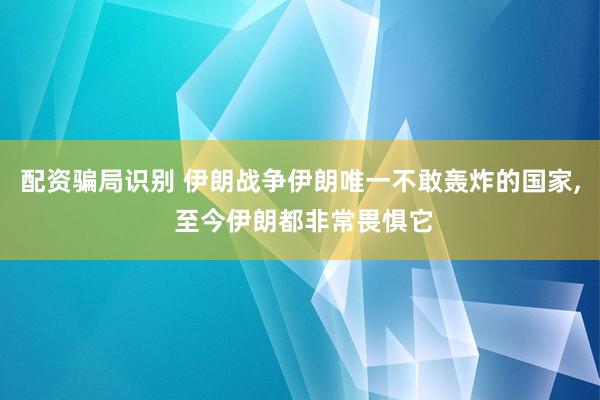配资骗局识别 伊朗战争伊朗唯一不敢轰炸的国家, 至今伊朗都非常畏惧它