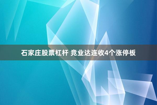 石家庄股票杠杆 竞业达连收4个涨停板