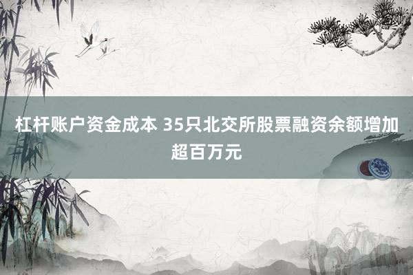 杠杆账户资金成本 35只北交所股票融资余额增加超百万元