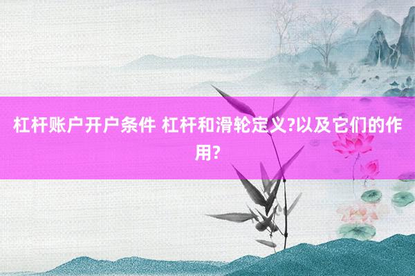 杠杆账户开户条件 杠杆和滑轮定义?以及它们的作用?