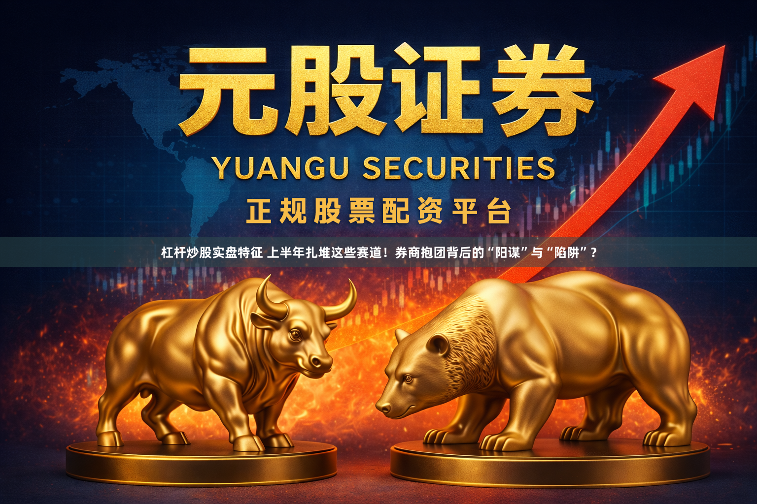 杠杆炒股实盘特征 上半年扎堆这些赛道！券商抱团背后的“阳谋”与“陷阱”？
