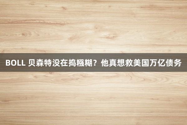 BOLL 贝森特没在捣糨糊？他真想救美国万亿债务