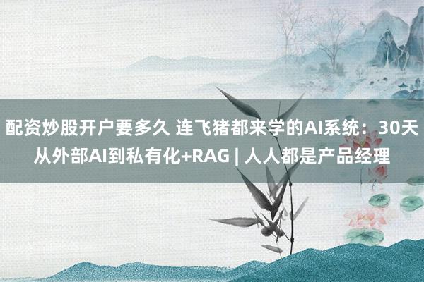 配资炒股开户要多久 连飞猪都来学的AI系统：30天从外部AI到私有化+RAG | 人人都是产品经理