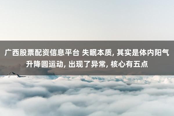 广西股票配资信息平台 失眠本质, 其实是体内阳气升降圆运动, 出现了异常, 核心有五点