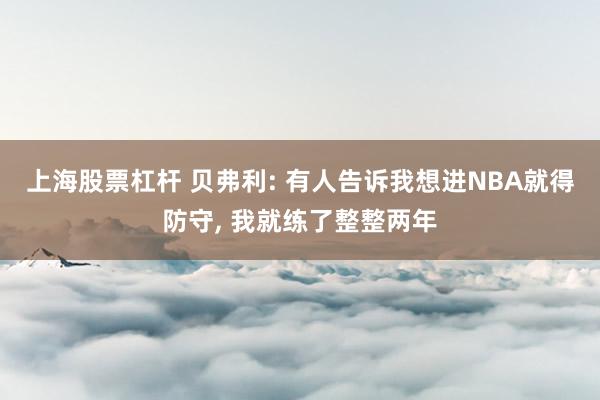 上海股票杠杆 贝弗利: 有人告诉我想进NBA就得防守, 我就练了整整两年