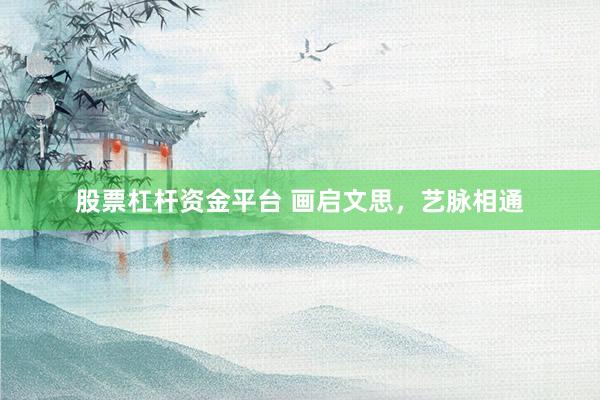 股票杠杆资金平台 画启文思，艺脉相通