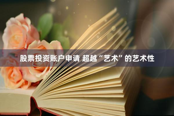 股票投资账户申请 超越“艺术”的艺术性