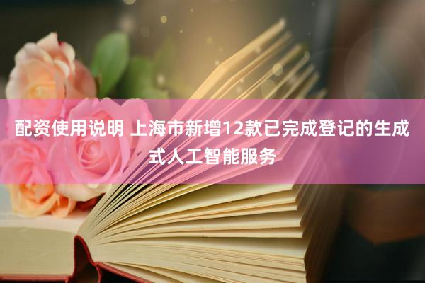 配资使用说明 上海市新增12款已完成登记的生成式人工智能服务