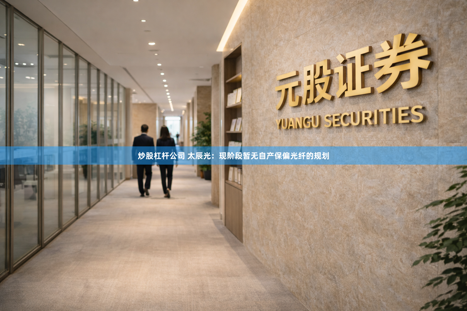 炒股杠杆公司 太辰光：现阶段暂无自产保偏光纤的规划
