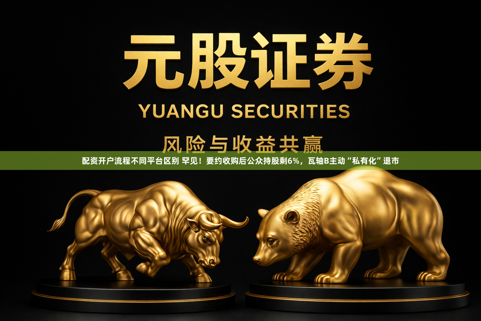 配资开户流程不同平台区别 罕见！要约收购后公众持股剩6%，瓦轴B主动“私有化”退市