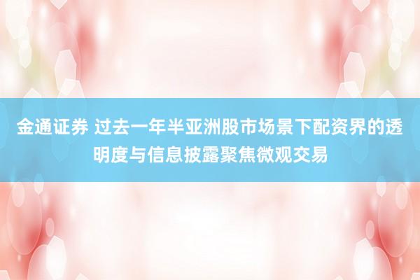 金通证券 过去一年半亚洲股市场景下配资界的透明度与信息披露聚焦微观交易