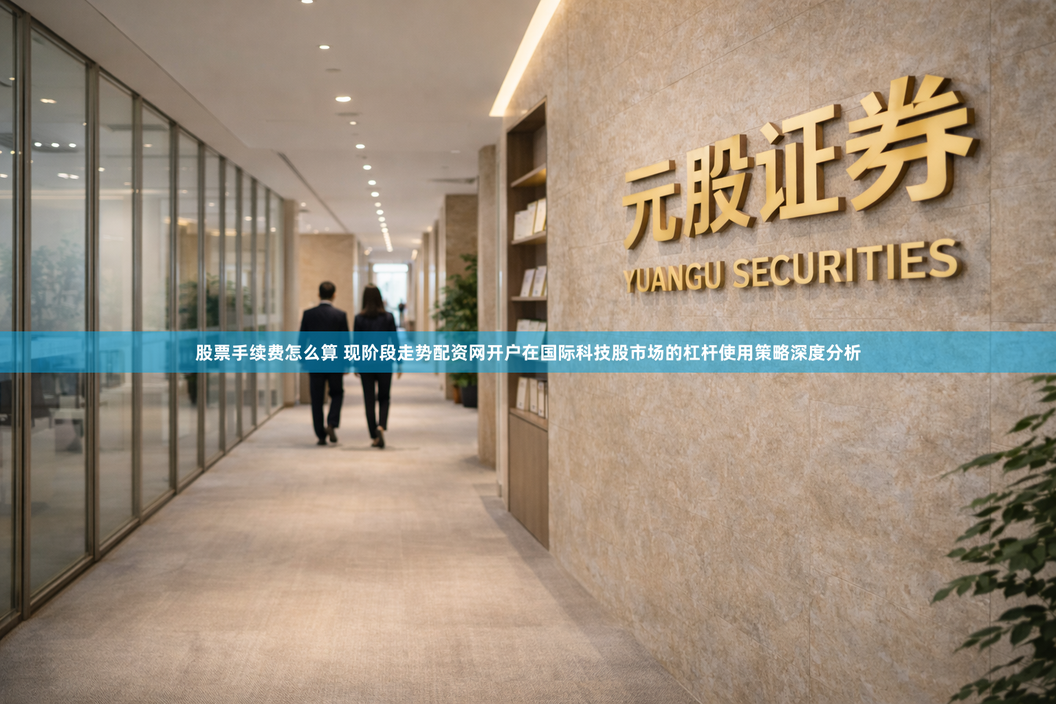 股票手续费怎么算 现阶段走势配资网开户在国际科技股市场的杠杆使用策略深度分析