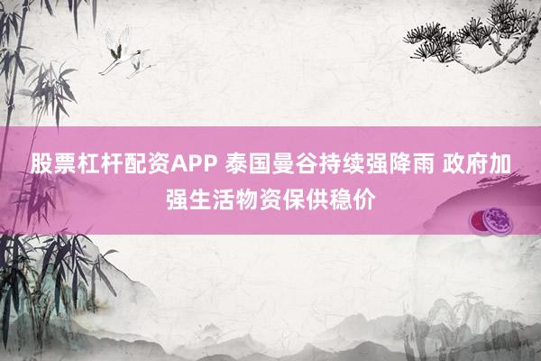 股票杠杆配资APP 泰国曼谷持续强降雨 政府加强生活物资保供稳价