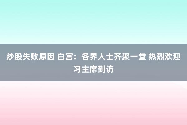 炒股失败原因 白宫：各界人士齐聚一堂 热烈欢迎习主席到访
