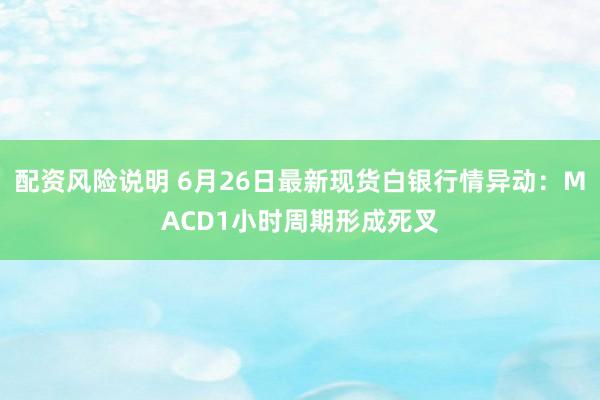 配资风险说明 6月26日最新现货白银行情异动：MACD1小时周期形成死叉