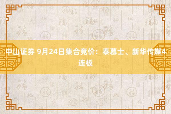 中山证券 9月24日集合竞价：泰慕士、新华传媒4连板