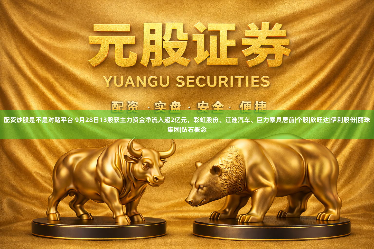 配资炒股是不是对赌平台 9月28日13股获主力资金净流入超2亿元，彩虹股份、江淮汽车、巨力索具居前|个股|欣旺达|伊利股份|丽珠集团|钻石概念