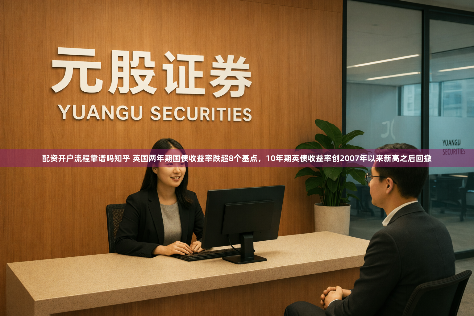 配资开户流程靠谱吗知乎 英国两年期国债收益率跌超8个基点，10年期英债收益率创2007年以来新高之后回撤