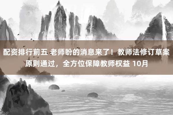 配资排行前五 老师盼的消息来了！教师法修订草案原则通过，全方位保障教师权益 10月