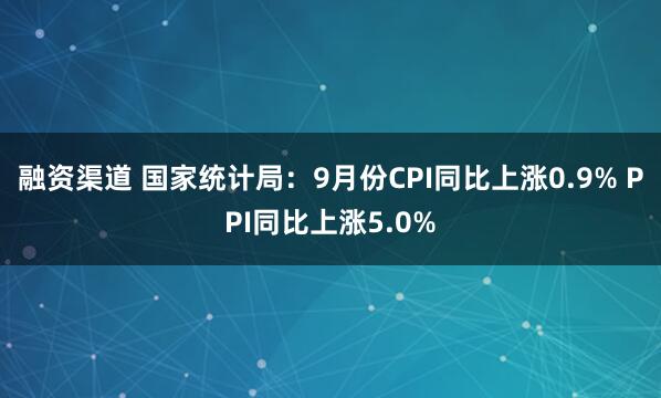 融资渠道 国家统计局：9月份CPI同比上涨0.9% PPI同比上涨5.0%