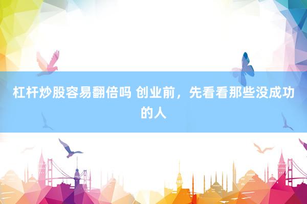 杠杆炒股容易翻倍吗 创业前，先看看那些没成功的人